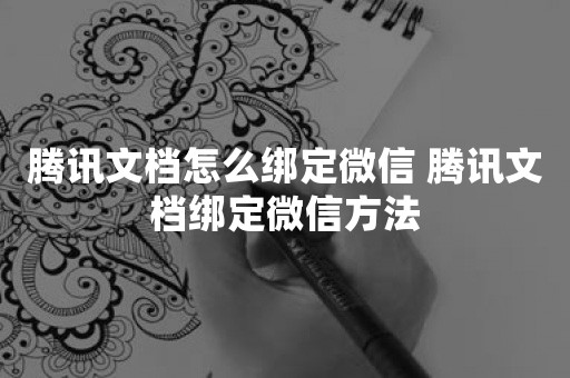 腾讯文档怎么绑定微信 腾讯文档绑定微信方法