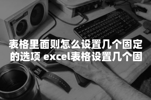 表格里面则怎么设置几个固定的选项 excel表格设置几个固定的选项的方法