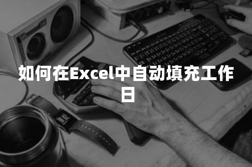 如何在Excel中自动填充工作日