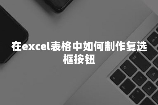 在excel表格中如何制作复选框按钮