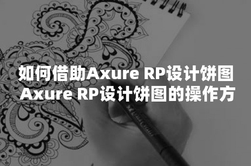 如何借助Axure RP设计饼图 Axure RP设计饼图的操作方法