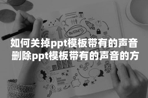 如何关掉ppt模板带有的声音 删除ppt模板带有的声音的方法