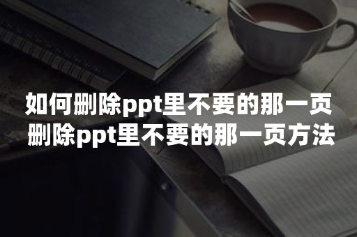 如何删除ppt里不要的那一页 删除ppt里不要的那一页方法