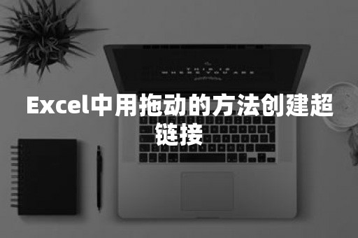 Excel中用拖动的方法创建超链接