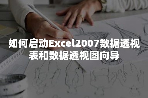 如何启动Excel2007数据透视表和数据透视图向导