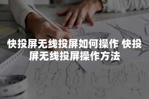 快投屏无线投屏如何操作 快投屏无线投屏操作方法