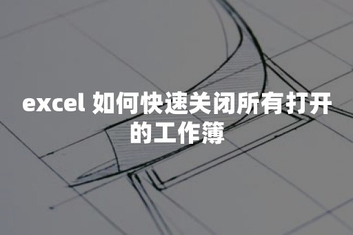 excel 如何快速关闭所有打开的工作簿