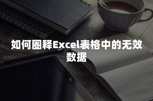 如何圈释Excel表格中的无效数据