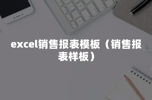 excel销售报表模板（销售报表样板）