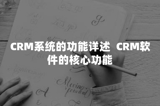 CRM系统的功能详述  CRM软件的核心功能