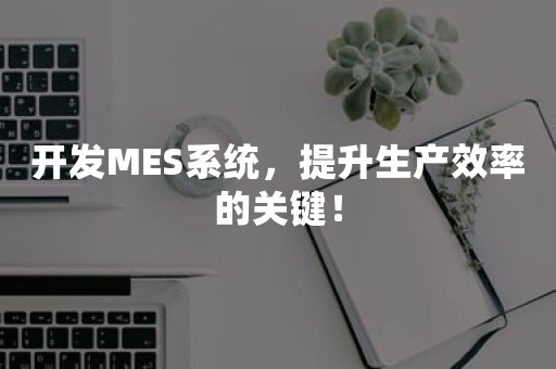 开发MES系统，提升生产效率的关键！