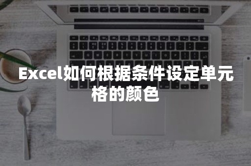 Excel如何根据条件设定单元格的颜色