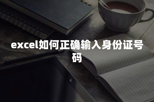 excel如何正确输入身份证号码