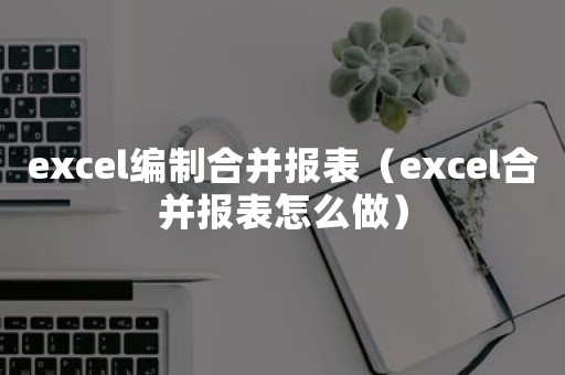 excel编制合并报表（excel合并报表怎么做）