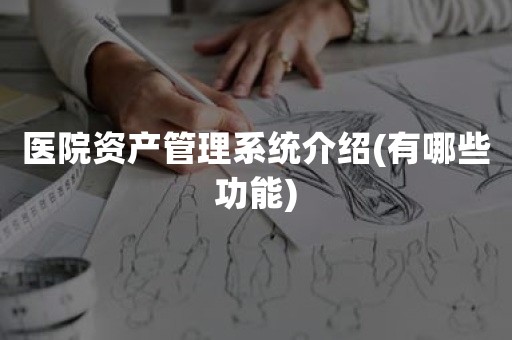 医院资产管理系统介绍(有哪些功能)