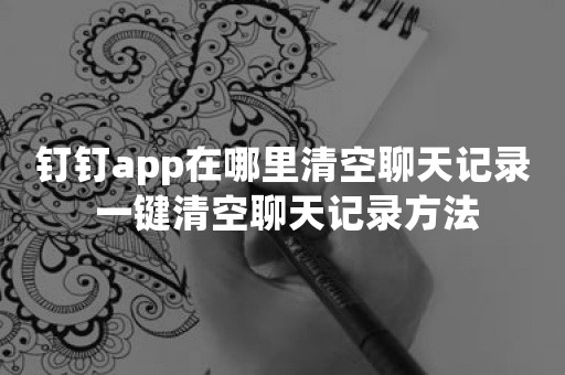 钉钉app在哪里清空聊天记录 一键清空聊天记录方法