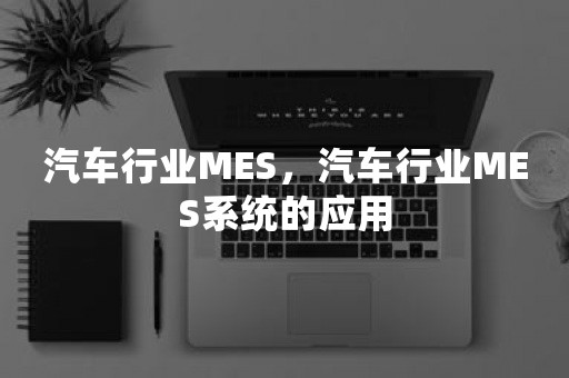 汽车行业MES，汽车行业MES系统的应用