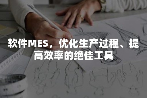 软件MES，优化生产过程、提高效率的绝佳工具