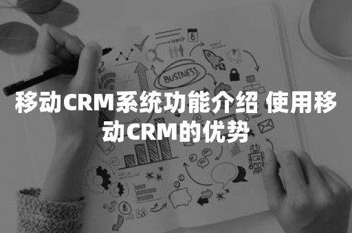 移动CRM系统功能介绍 使用移动CRM的优势