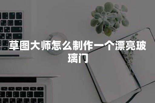 草图大师怎么制作一个漂亮玻璃门