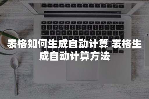 表格如何生成自动计算 表格生成自动计算方法