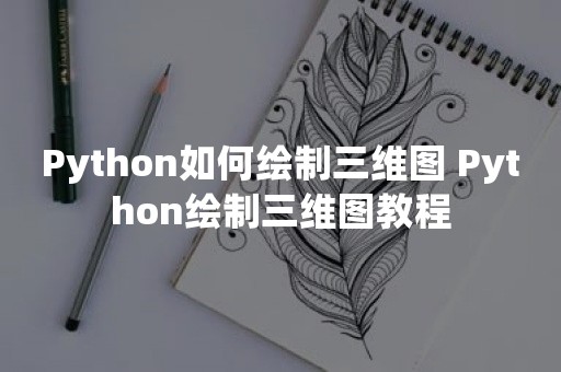 Python如何绘制三维图 Python绘制三维图教程