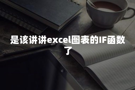 是该讲讲excel图表的IF函数了