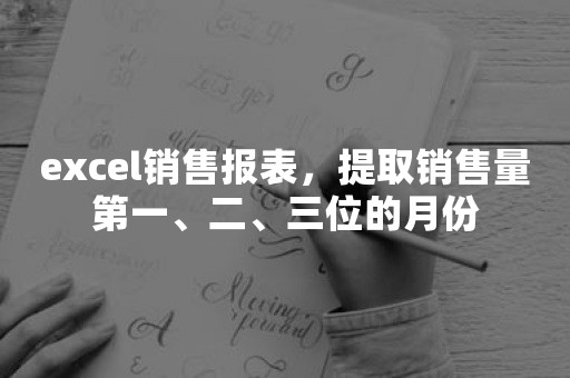 excel销售报表，提取销售量第一、二、三位的月份