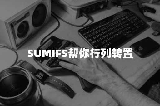 SUMIFS帮你行列转置