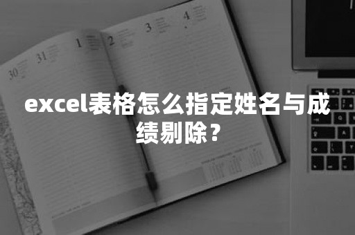 excel表格怎么指定姓名与成绩剔除？