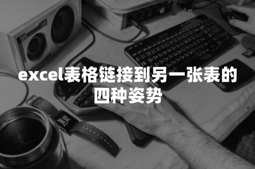 excel表格链接到另一张表的四种姿势