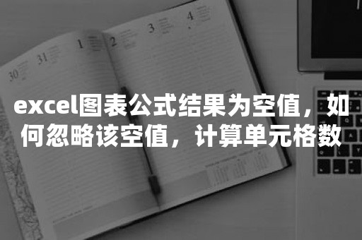 excel图表公式结果为空值，如何忽略该空值，计算单元格数量