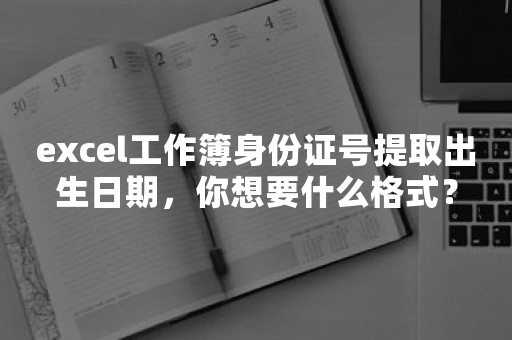 excel工作簿身份证号提取出生日期，你想要什么格式？