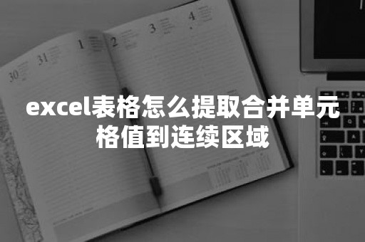 excel表格怎么提取合并单元格值到连续区域