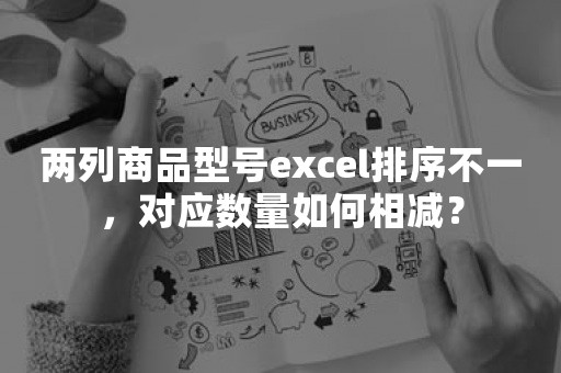 两列商品型号excel排序不一，对应数量如何相减？