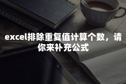 excel排除重复值计算个数，请你来补充公式