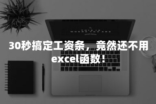 30秒搞定工资条，竟然还不用excel函数！