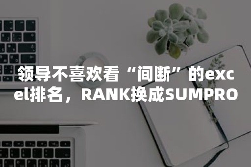 领导不喜欢看“间断”的excel排名，RANK换成SUMPRODUCT!