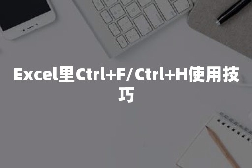 Excel里Ctrl+F/Ctrl+H使用技巧