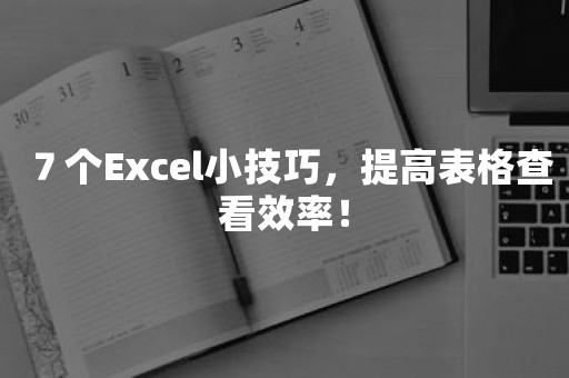 ７个Excel小技巧，提高表格查看效率！