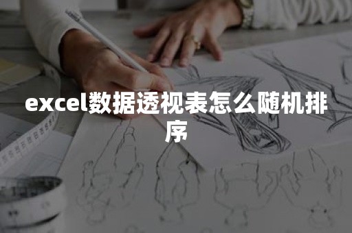 excel数据透视表怎么随机排序