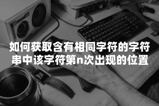 如何获取含有相同字符的字符串中该字符第n次出现的位置？