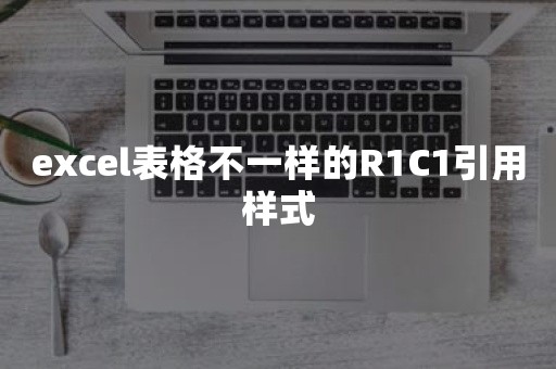 excel表格不一样的R1C1引用样式