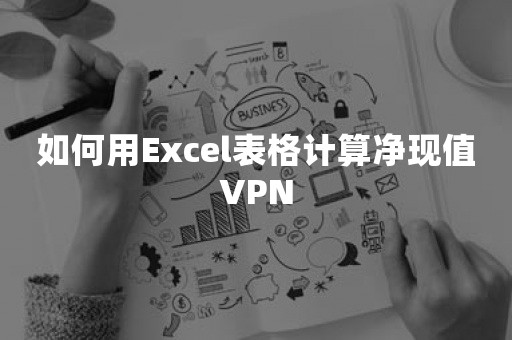 如何用Excel表格计算净现值VPN