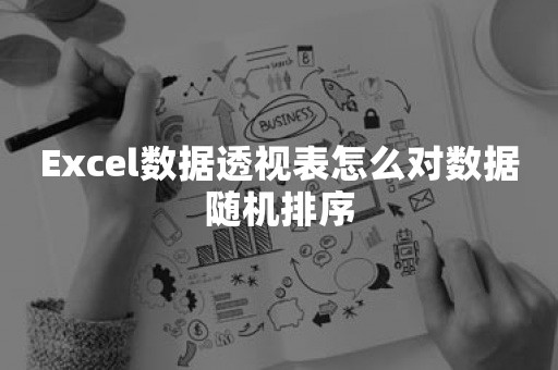 Excel数据透视表怎么对数据随机排序