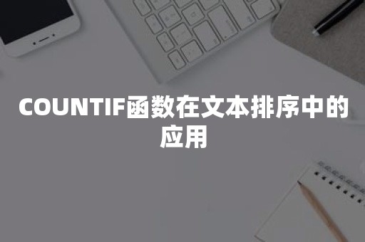 COUNTIF函数在文本排序中的应用