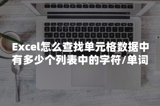 Excel怎么查找单元格数据中有多少个列表中的字符/单词