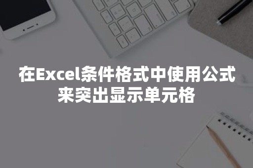 在Excel条件格式中使用公式来突出显示单元格