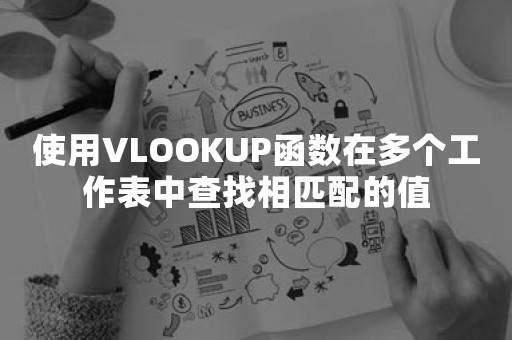 使用VLOOKUP函数在多个工作表中查找相匹配的值