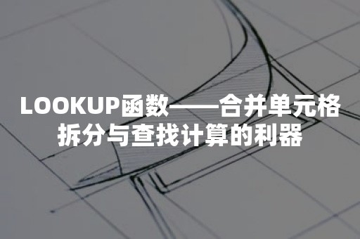 LOOKUP函数——合并单元格拆分与查找计算的利器